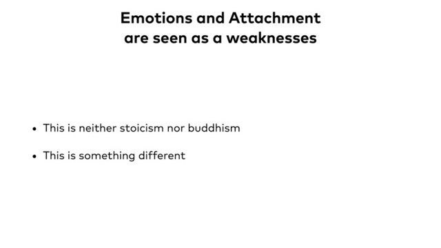 Emotions and Attachment
are seen as a weaknesses
• This is neither stoicism nor buddhism
• This is something different

