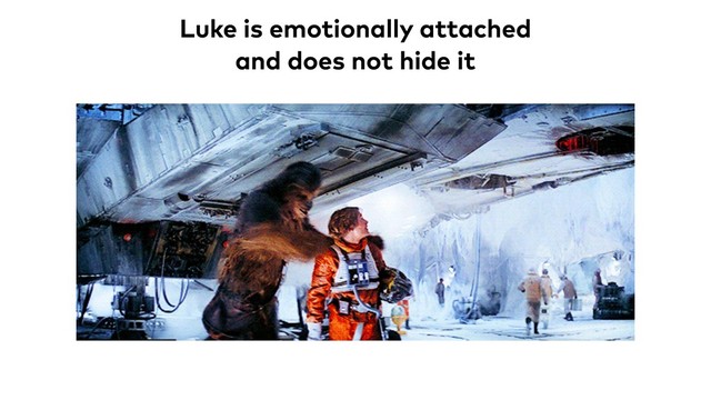 Luke is emotionally attached
and does not hide it
