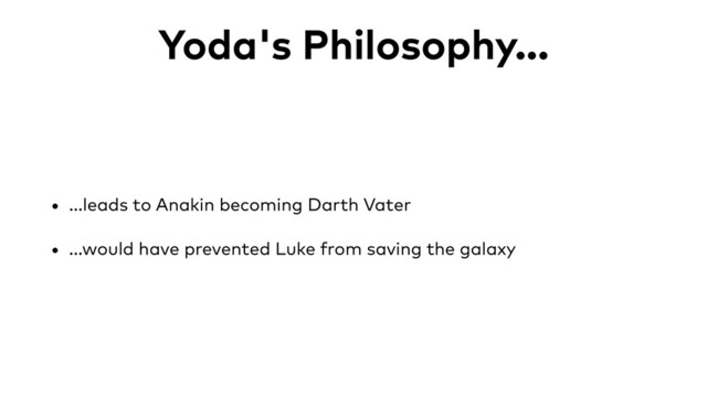 Yoda's Philosophy...
• ...leads to Anakin becoming Darth Vater
• ...would have prevented Luke from saving the galaxy

