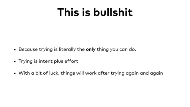 This is bullshit
• Because trying is literally the only thing you can do.
• Trying is intent plus effort
• With a bit of luck, things will work after trying again and again
