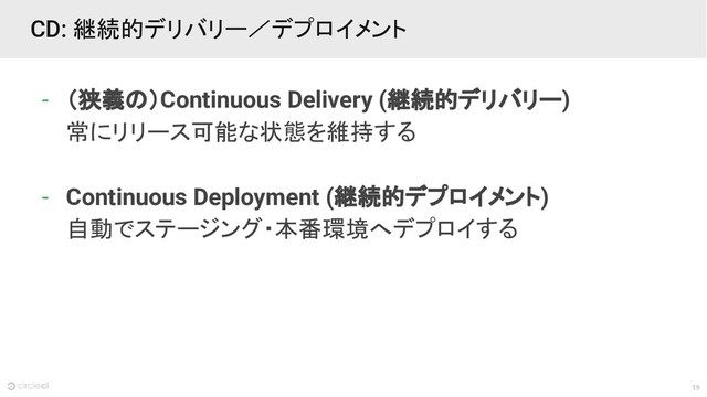 19
CD: 継続的デリバリー／デプロイメント
- （狭義の）Continuous Delivery (継続的デリバリー)
常にリリース可能な状態を維持する
- Continuous Deployment (継続的デプロイメント)
自動でステージング・本番環境へデプロイする
