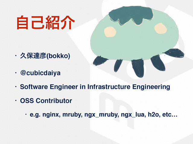 ࣗݾ঺հ
• ٱอୡ඙(bokko)
• @cubicdaiya
• Software Engineer in Infrastructure Engineering
• OSS Contributor
• e.g. nginx, mruby, ngx_mruby, ngx_lua, h2o, etc…
