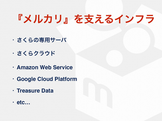 ʰϝϧΧϦʱΛࢧ͑ΔΠϯϑϥ
• ͘͞Βͷઐ༻αʔό
• ͘͞ΒΫϥ΢υ
• Amazon Web Service
• Google Cloud Platform
• Treasure Data
• etc…
