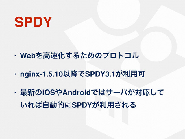 SPDY
• WebΛߴ଎Խ͢ΔͨΊͷϓϩτίϧ
• nginx-1.5.10Ҏ߱ͰSPDY3.1͕ར༻Մ
• ࠷৽ͷiOS΍AndroidͰ͸αʔό͕ରԠͯ͠
͍Ε͹ࣗಈతʹSPDY͕ར༻͞ΕΔ
