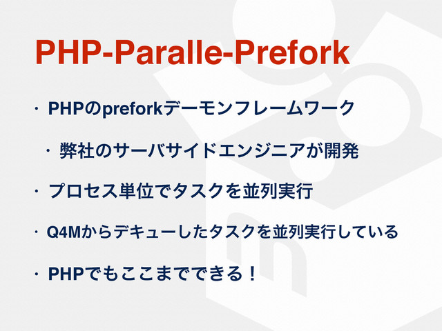 PHP-Paralle-Prefork
• PHPͷpreforkσʔϞϯϑϨʔϜϫʔΫ
• ฐࣾͷαʔόαΠυΤϯδχΞ͕։ൃ
• ϓϩηε୯ҐͰλεΫΛฒྻ࣮ߦ
• Q4M͔ΒσΩϡʔͨ͠λεΫΛฒྻ࣮ߦ͍ͯ͠Δ
• PHPͰ΋͜͜·ͰͰ͖Δʂ
