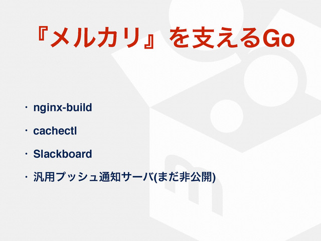 ʰϝϧΧϦʱΛࢧ͑ΔGo
• nginx-build
• cachectl
• Slackboard
• ൚༻ϓογϡ௨஌αʔό(·ͩඇެ։)
