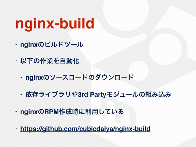 nginx-build
• nginxͷϏϧυπʔϧ
• ҎԼͷ࡞ۀΛࣗಈԽ
• nginxͷιʔείʔυͷμ΢ϯϩʔυ
• ґଘϥΠϒϥϦ΍3rd PartyϞδϡʔϧͷ૊ΈࠐΈ
• nginxͷRPM࡞੒࣌ʹར༻͍ͯ͠Δ
• https://github.com/cubicdaiya/nginx-build
