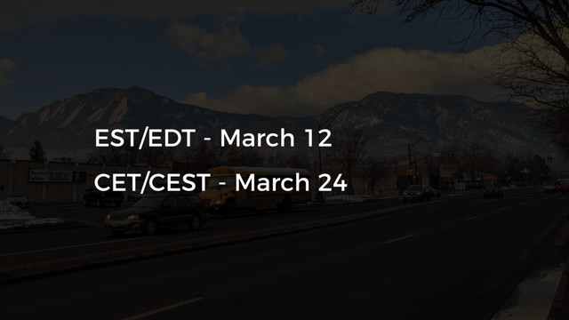 EST/EDT - March 12
CET/CEST - March 24
