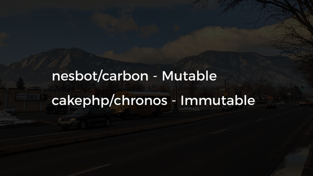 nesbot/carbon - Mutable
cakephp/chronos - Immutable

