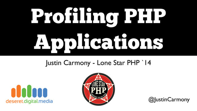 Profiling PHP
Applications
Justin Carmony - Lone Star PHP `14
@JustinCarmony
