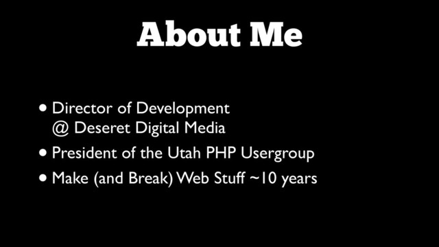 About Me
•Director of Development 
@ Deseret Digital Media	

•President of the Utah PHP Usergroup	

•Make (and Break) Web Stuff ~10 years
