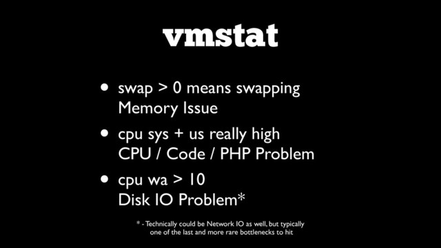vmstat
• swap > 0 means swapping 
Memory Issue	

• cpu sys + us really high 
CPU / Code / PHP Problem	

• cpu wa > 10 
Disk IO Problem*
* - Technically could be Network IO as well, but typically	

one of the last and more rare bottlenecks to hit
