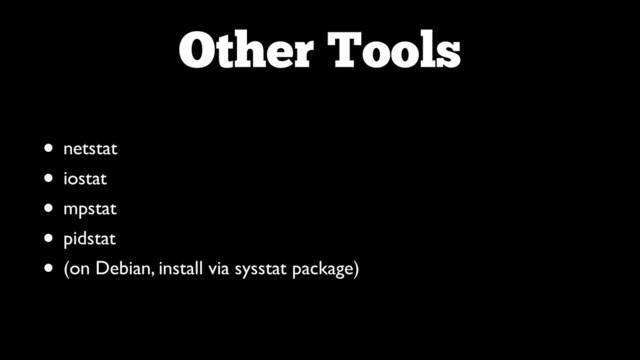 Other Tools
• netstat	

• iostat	

• mpstat	

• pidstat	

• (on Debian, install via sysstat package)
