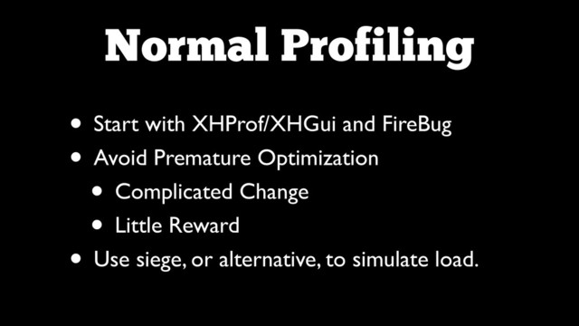Normal Profiling
• Start with XHProf/XHGui and FireBug	

• Avoid Premature Optimization	

• Complicated Change	

• Little Reward	

• Use siege, or alternative, to simulate load.
