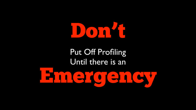 Don’t 
Put Off Proﬁling
Until there is an
Emergency
