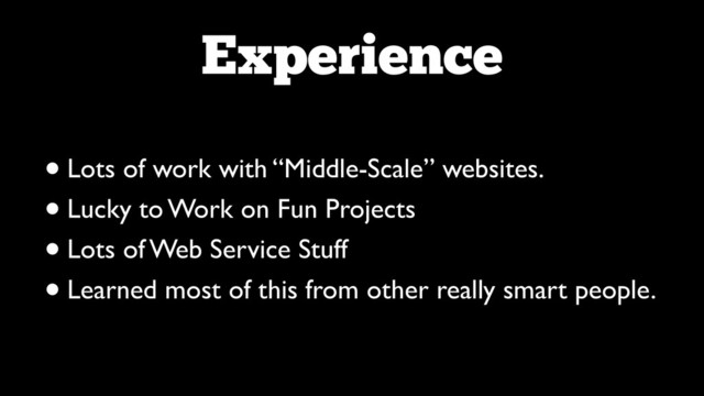 Experience
•Lots of work with “Middle-Scale” websites.	

•Lucky to Work on Fun Projects	

•Lots of Web Service Stuff	

•Learned most of this from other really smart people.
