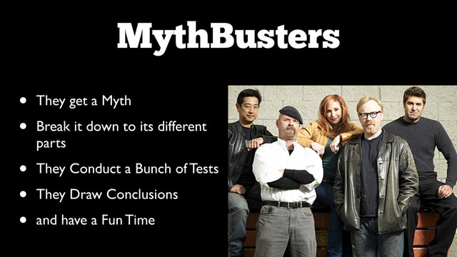 MythBusters
• They get a Myth	

• Break it down to its different
parts	

• They Conduct a Bunch of Tests	

• They Draw Conclusions	

• and have a Fun Time
