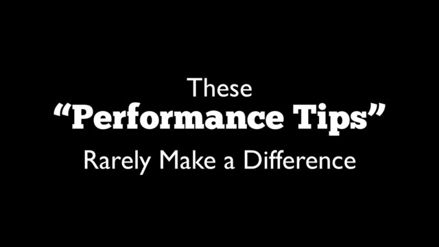 These 	

“Performance Tips”  
Rarely Make a Difference
