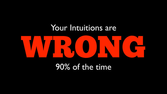 WRONG
90% of the time
Your Intuitions are
