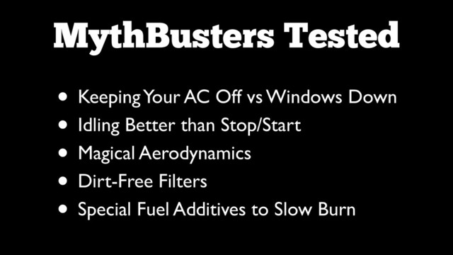 MythBusters Tested
• Keeping Your AC Off vs Windows Down	

• Idling Better than Stop/Start	

• Magical Aerodynamics	

• Dirt-Free Filters	

• Special Fuel Additives to Slow Burn
