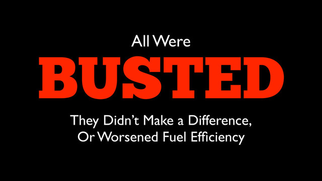 BUSTED
They Didn’t Make a Difference,	

Or Worsened Fuel Efﬁciency
All Were
