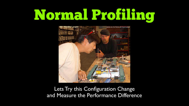 Normal Profiling
Lets Try this Conﬁguration Change	

and Measure the Performance Difference
