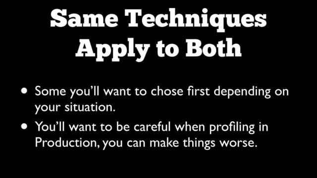 Same Techniques 
Apply to Both
• Some you’ll want to chose ﬁrst depending on
your situation.	

• You’ll want to be careful when proﬁling in
Production, you can make things worse.
