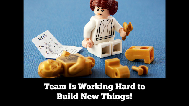 Team Is Working Hard to
Build New Things!
