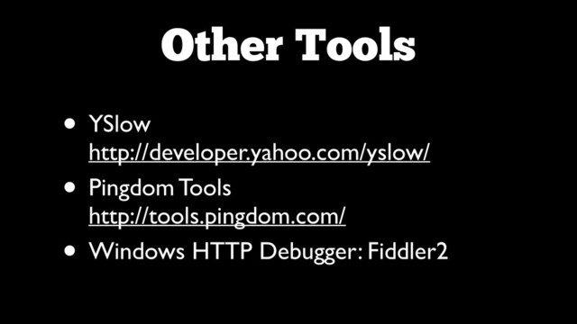 Other Tools
• YSlow 
http://developer.yahoo.com/yslow/	

• Pingdom Tools 
http://tools.pingdom.com/	

• Windows HTTP Debugger: Fiddler2
