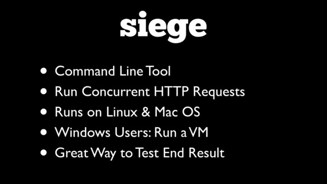 siege
• Command Line Tool	

• Run Concurrent HTTP Requests	

• Runs on Linux & Mac OS	

• Windows Users: Run a VM	

• Great Way to Test End Result
