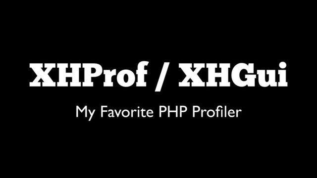 XHProf / XHGui
My Favorite PHP Proﬁler
