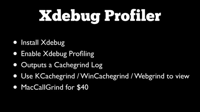 Xdebug Profiler
• Install Xdebug	

• Enable Xdebug Proﬁling	

• Outputs a Cachegrind Log	

• Use KCachegrind / WinCachegrind / Webgrind to view	

• MacCallGrind for $40
