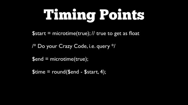 Timing Points
$start = microtime(true); // true to get as ﬂoat	

!
/* Do your Crazy Code, i.e. query */	

!
$end = microtime(true);	

!
$time = round($end - $start, 4);

