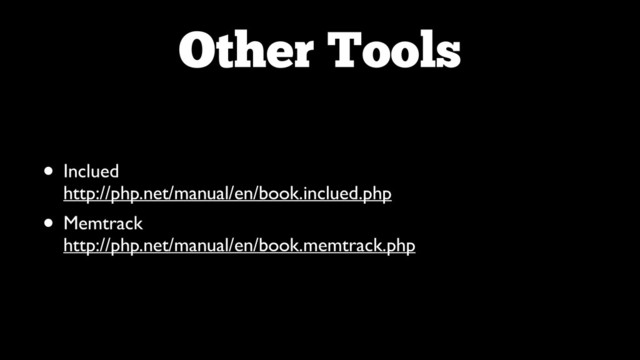 Other Tools
• Inclued 
http://php.net/manual/en/book.inclued.php	

• Memtrack 
http://php.net/manual/en/book.memtrack.php
