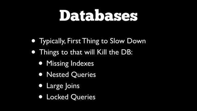 Databases
• Typically, First Thing to Slow Down	

• Things to that will Kill the DB:	

• Missing Indexes	

• Nested Queries	

• Large Joins	

• Locked Queries
