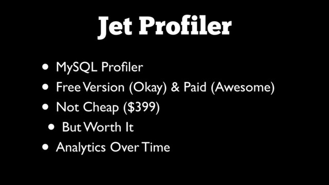 Jet Profiler
• MySQL Proﬁler	

• Free Version (Okay) & Paid (Awesome)	

• Not Cheap ($399)	

• But Worth It	

• Analytics Over Time
