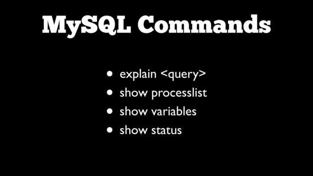 MySQL Commands
• explain 	

• show processlist	

• show variables	

• show status
