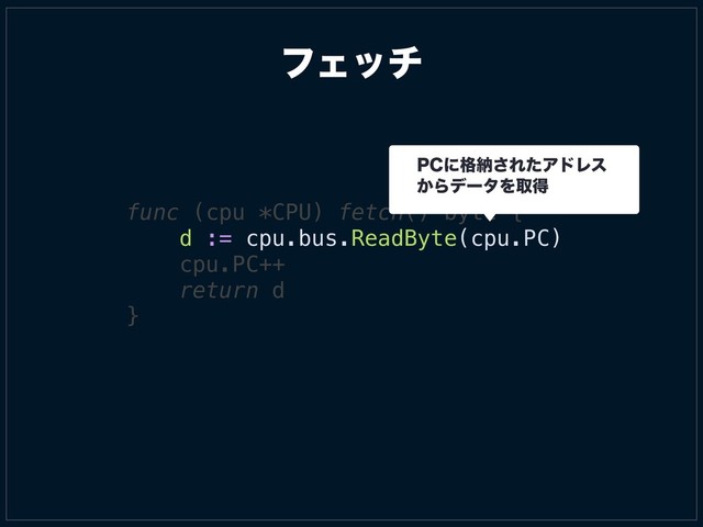 ϑΣον
func (cpu *CPU) fetch() byte {
d := cpu.bus.ReadByte(cpu.PC)
cpu.PC++
return d
}
1$ʹ֨ೲ͞ΕͨΞυϨε
͔ΒσʔλΛऔಘ
