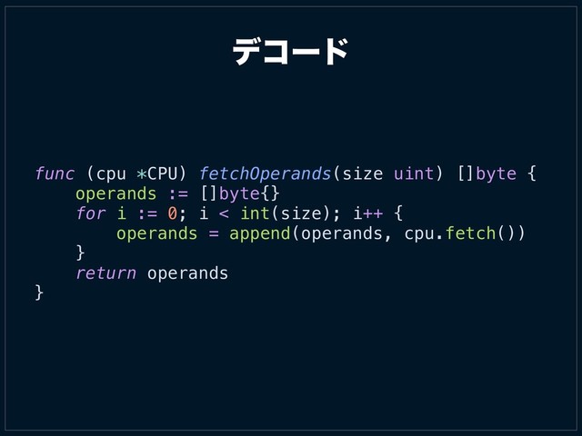 σίʔυ
func (cpu *CPU) fetchOperands(size uint) []byte {
operands := []byte{}
for i := 0; i < int(size); i++ {
operands = append(operands, cpu.fetch())
}
return operands
}
