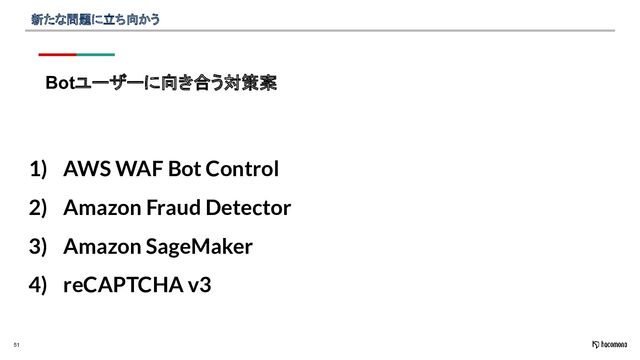 51
新たな問題に立ち向かう
Botユーザーに向き合う対策案
1) AWS WAF Bot Control
2) Amazon Fraud Detector
3) Amazon SageMaker
4) reCAPTCHA v3
