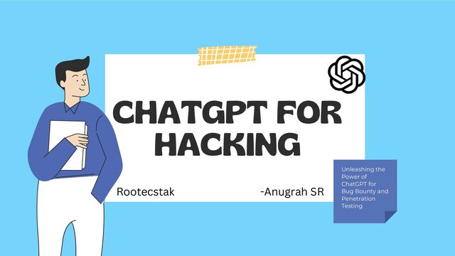CHATGPT FOR
HACKING
Unleashing the
Power of
ChatGPT for
Bug Bounty and
Penetration
Testing
-Anugrah SR
Rootecstak
