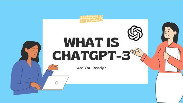 WHAT IS
CHATGPT-3
Are You Ready?
