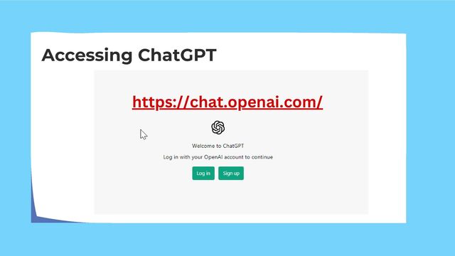 Accessing ChatGPT
https://chat.openai.com/
