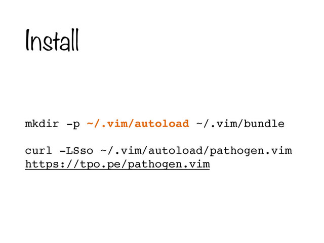 Install
mkdir -p ~/.vim/autoload ~/.vim/bundle!
curl -LSso ~/.vim/autoload/pathogen.vim
https://tpo.pe/pathogen.vim

