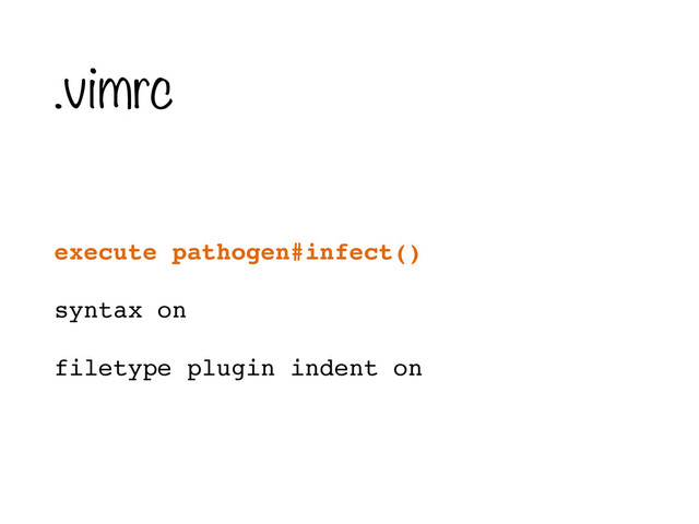 .vimrc
execute pathogen#infect()!
syntax on!
filetype plugin indent on
