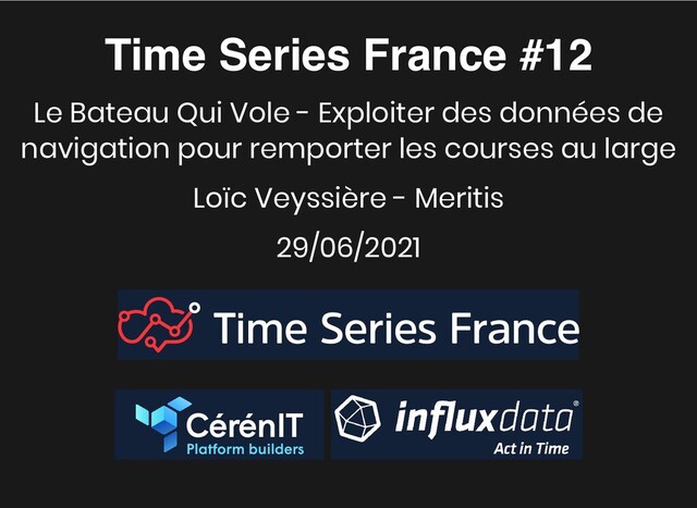 Time Series France #12
Time Series France #12
Le Bateau Qui Vole - Exploiter des données de
navigation pour remporter les courses au large
Loïc Veyssière - Meritis
29/06/2021


