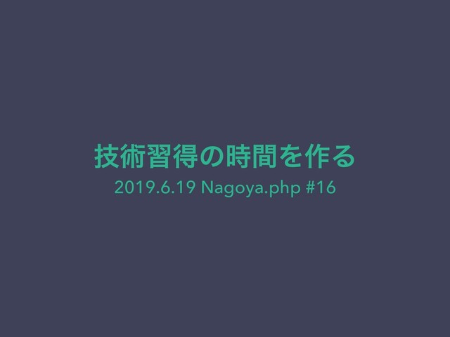 ٕज़शಘͷ࣌ؒΛ࡞Δ
2019.6.19 Nagoya.php #16
