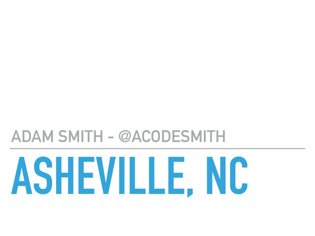 ASHEVILLE, NC
ADAM SMITH - @ACODESMITH
