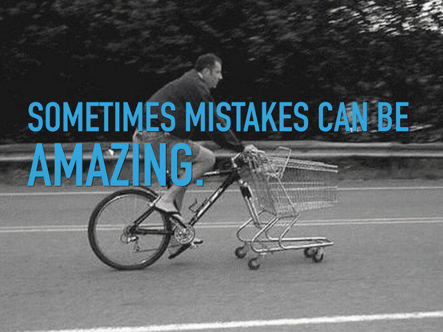 SOMETIMES MISTAKES CAN BE
AMAZING.
