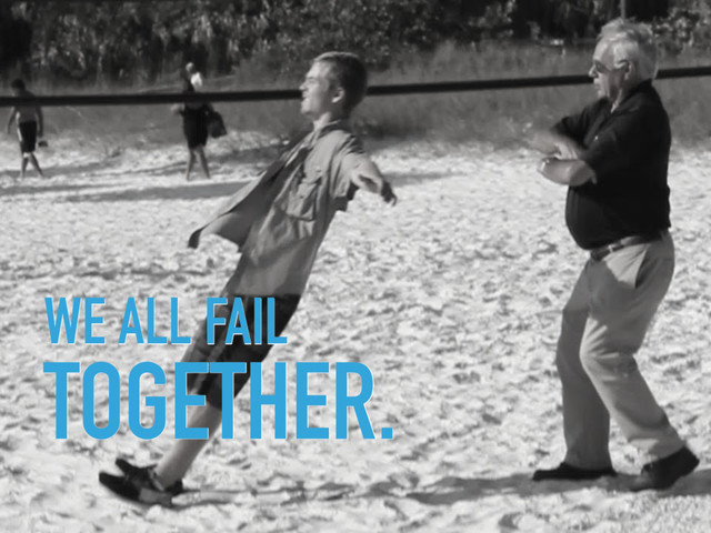 WE ALL FAIL  
TOGETHER.
